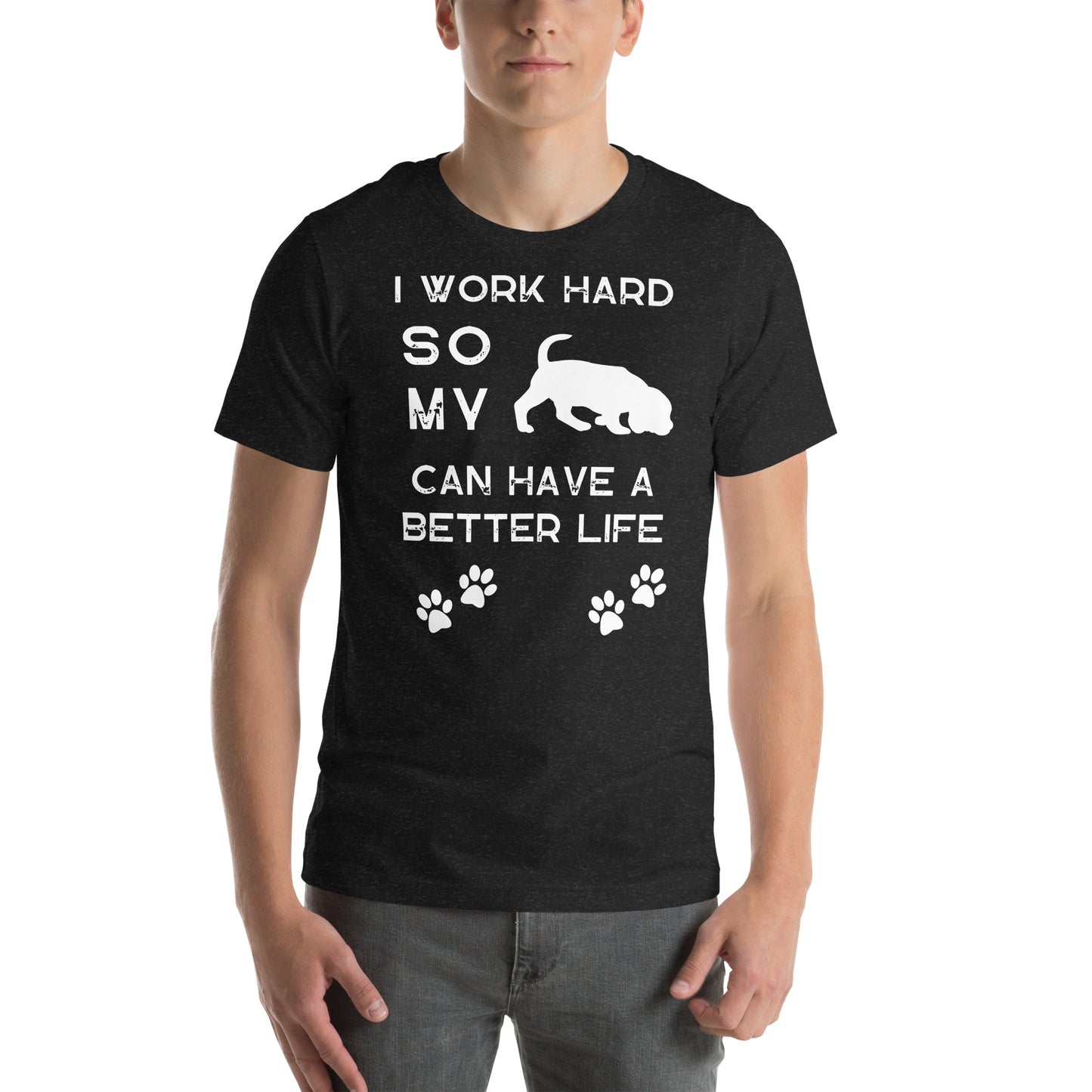 I Work Hard so my Dog Can Have a Better Life - Unisex t-shirt