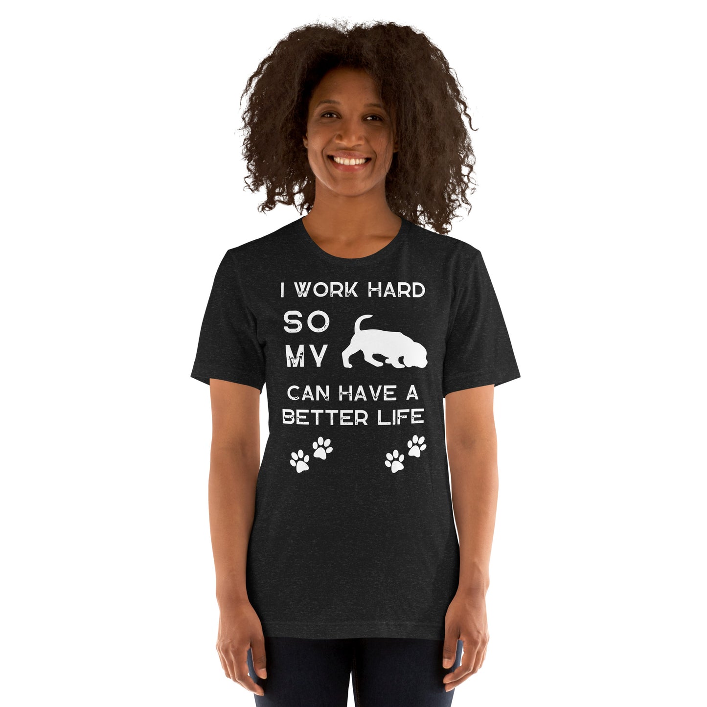 I Work Hard so my Dog Can Have a Better Life - Unisex t-shirt